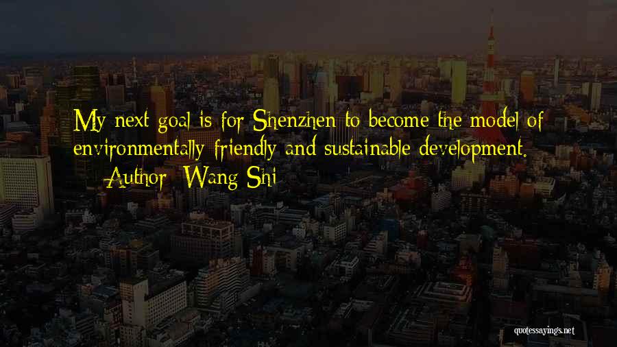 Wang Shi Quotes: My Next Goal Is For Shenzhen To Become The Model Of Environmentally-friendly And Sustainable Development.