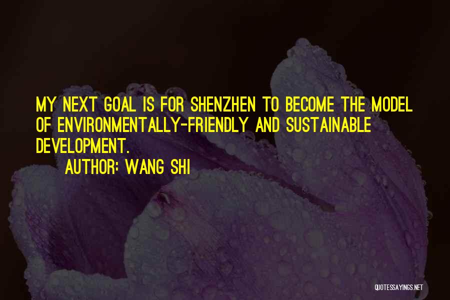 Wang Shi Quotes: My Next Goal Is For Shenzhen To Become The Model Of Environmentally-friendly And Sustainable Development.