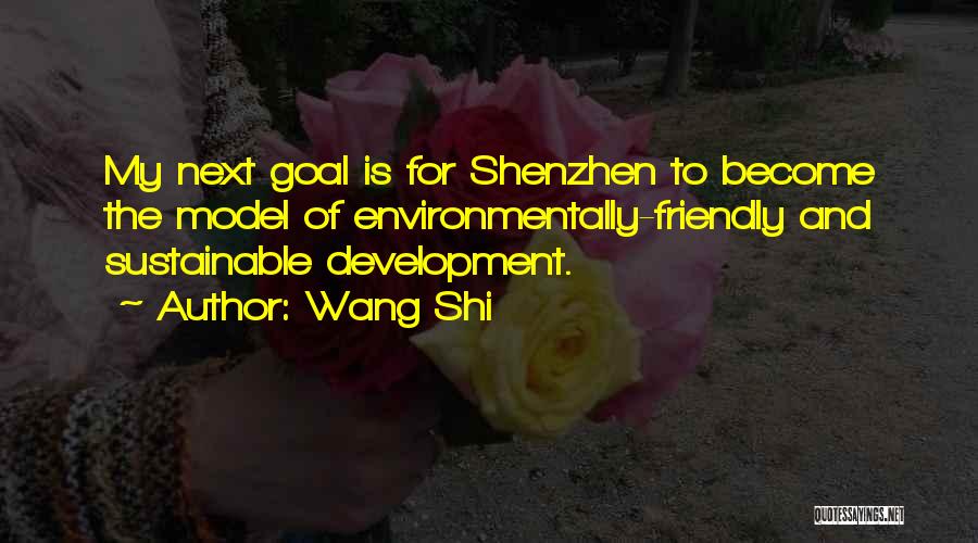 Wang Shi Quotes: My Next Goal Is For Shenzhen To Become The Model Of Environmentally-friendly And Sustainable Development.