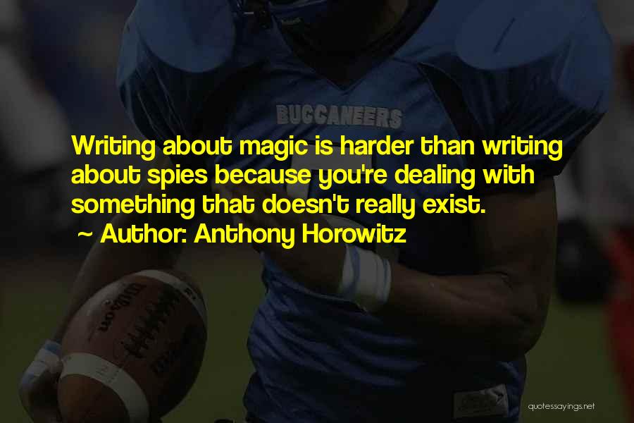 Anthony Horowitz Quotes: Writing About Magic Is Harder Than Writing About Spies Because You're Dealing With Something That Doesn't Really Exist.