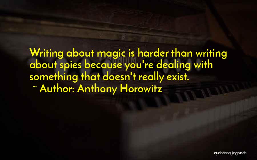 Anthony Horowitz Quotes: Writing About Magic Is Harder Than Writing About Spies Because You're Dealing With Something That Doesn't Really Exist.