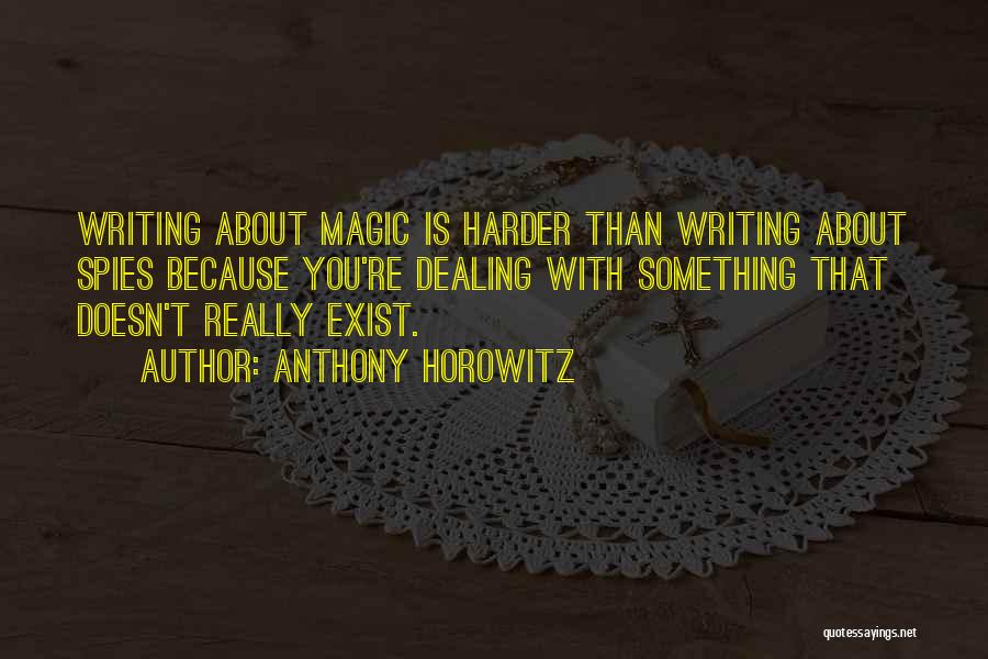 Anthony Horowitz Quotes: Writing About Magic Is Harder Than Writing About Spies Because You're Dealing With Something That Doesn't Really Exist.