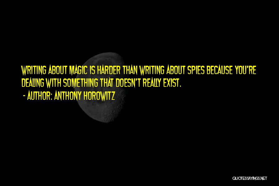 Anthony Horowitz Quotes: Writing About Magic Is Harder Than Writing About Spies Because You're Dealing With Something That Doesn't Really Exist.