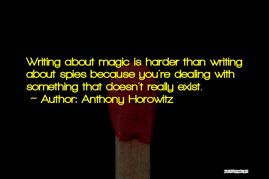 Anthony Horowitz Quotes: Writing About Magic Is Harder Than Writing About Spies Because You're Dealing With Something That Doesn't Really Exist.