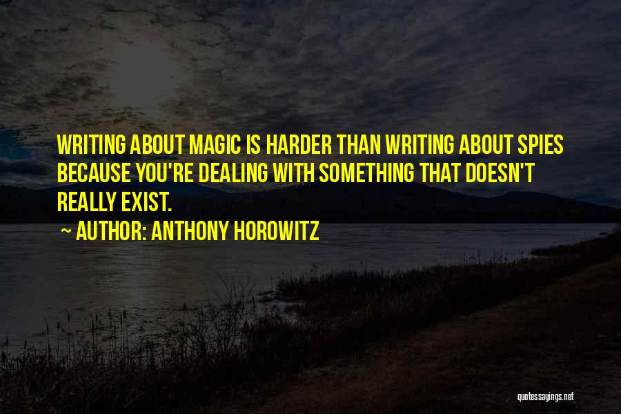 Anthony Horowitz Quotes: Writing About Magic Is Harder Than Writing About Spies Because You're Dealing With Something That Doesn't Really Exist.