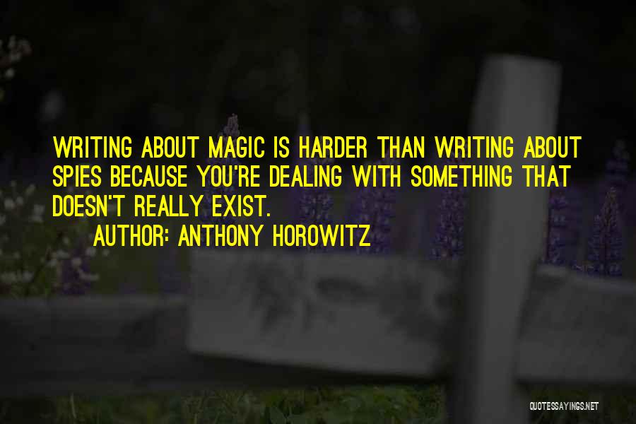 Anthony Horowitz Quotes: Writing About Magic Is Harder Than Writing About Spies Because You're Dealing With Something That Doesn't Really Exist.