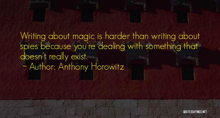 Anthony Horowitz Quotes: Writing About Magic Is Harder Than Writing About Spies Because You're Dealing With Something That Doesn't Really Exist.