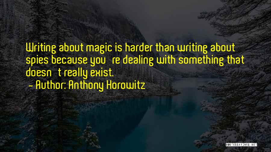 Anthony Horowitz Quotes: Writing About Magic Is Harder Than Writing About Spies Because You're Dealing With Something That Doesn't Really Exist.