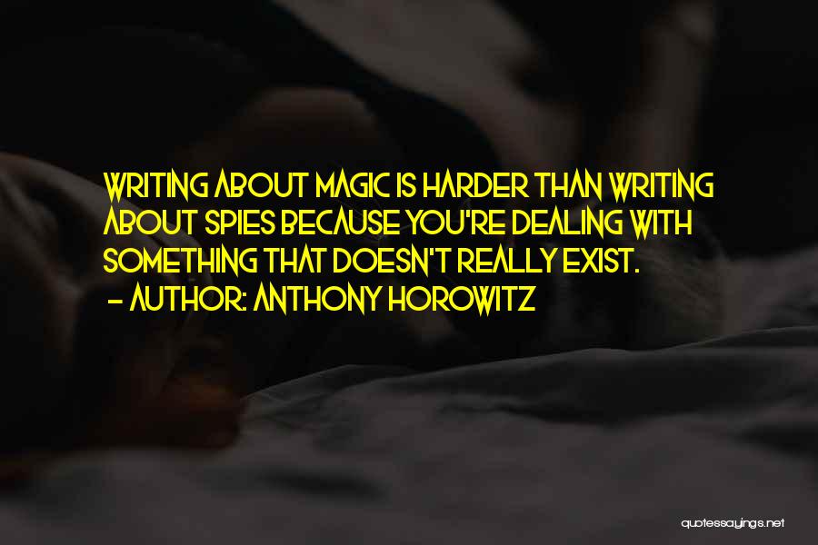 Anthony Horowitz Quotes: Writing About Magic Is Harder Than Writing About Spies Because You're Dealing With Something That Doesn't Really Exist.