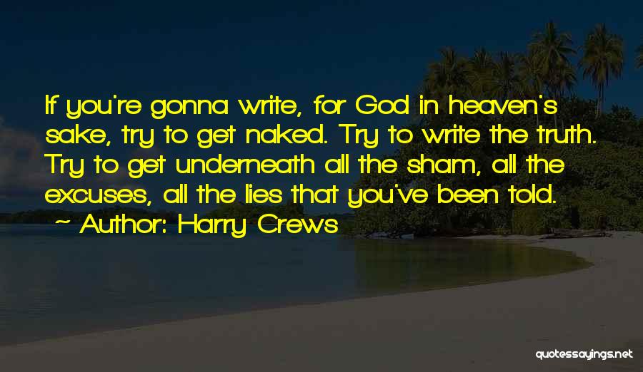 Harry Crews Quotes: If You're Gonna Write, For God In Heaven's Sake, Try To Get Naked. Try To Write The Truth. Try To