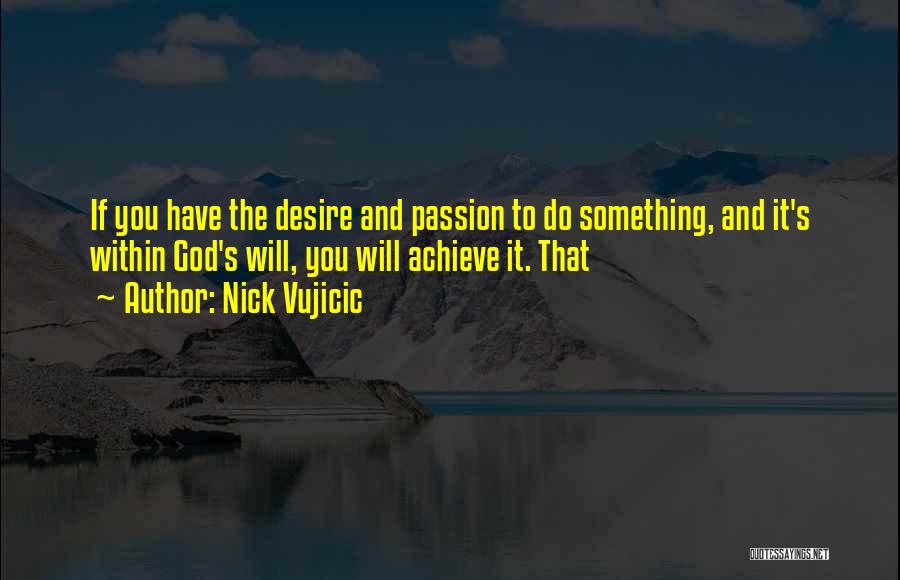 Nick Vujicic Quotes: If You Have The Desire And Passion To Do Something, And It's Within God's Will, You Will Achieve It. That