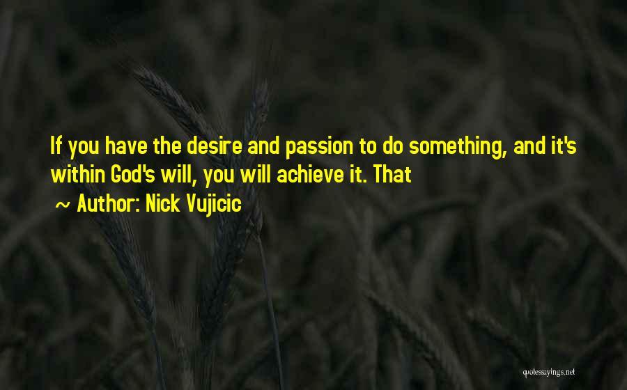 Nick Vujicic Quotes: If You Have The Desire And Passion To Do Something, And It's Within God's Will, You Will Achieve It. That