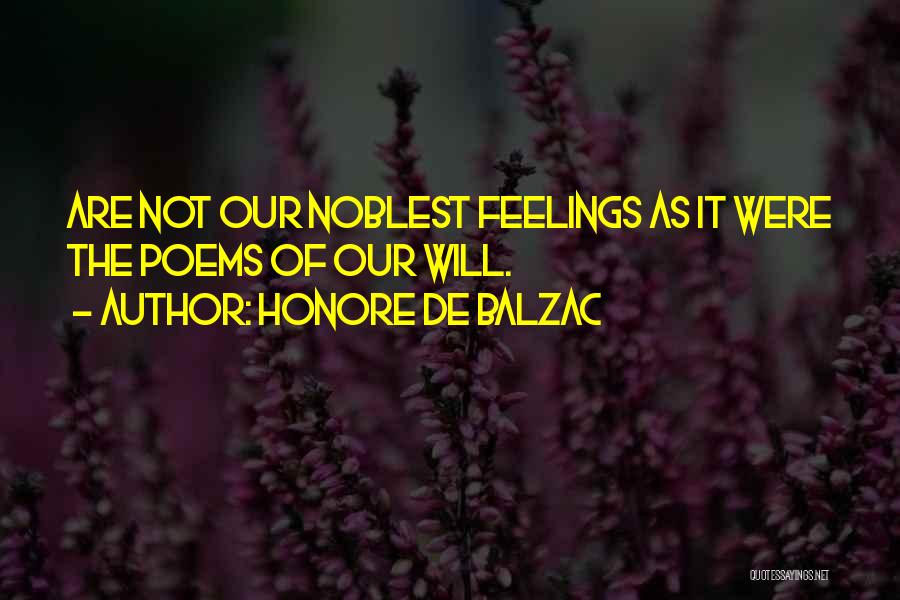 Honore De Balzac Quotes: Are Not Our Noblest Feelings As It Were The Poems Of Our Will.