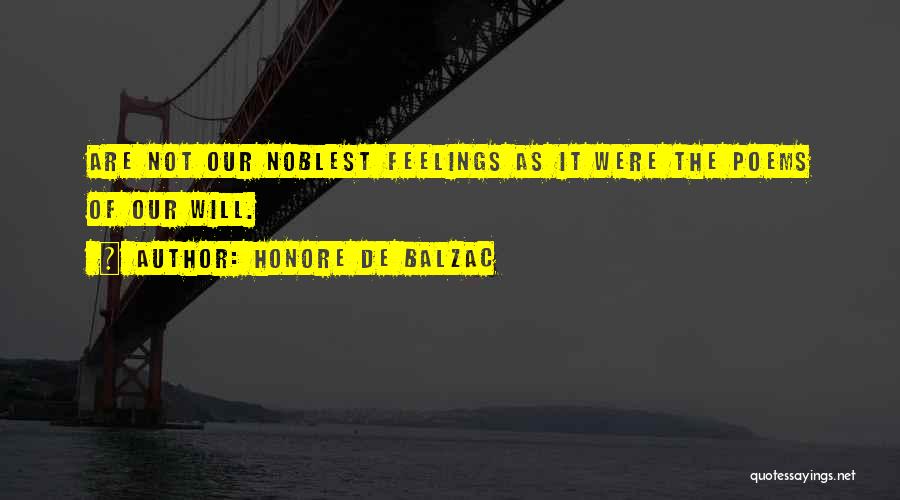 Honore De Balzac Quotes: Are Not Our Noblest Feelings As It Were The Poems Of Our Will.