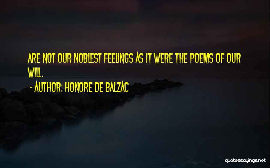 Honore De Balzac Quotes: Are Not Our Noblest Feelings As It Were The Poems Of Our Will.