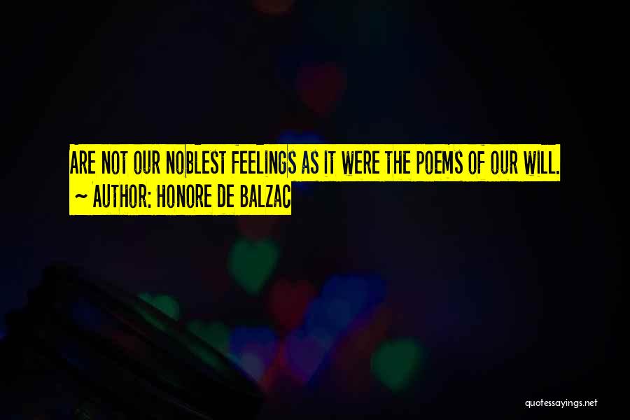 Honore De Balzac Quotes: Are Not Our Noblest Feelings As It Were The Poems Of Our Will.