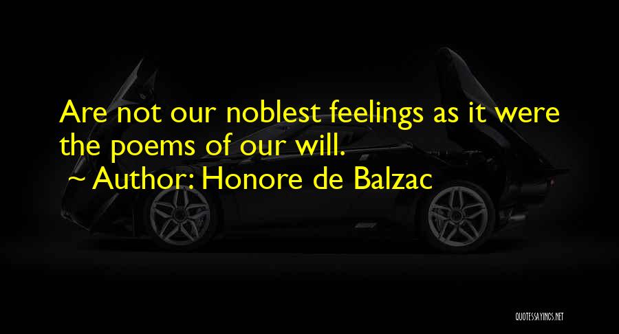 Honore De Balzac Quotes: Are Not Our Noblest Feelings As It Were The Poems Of Our Will.