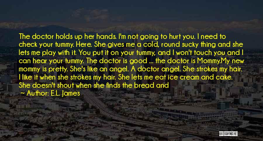 E.L. James Quotes: The Doctor Holds Up Her Hands. I'm Not Going To Hurt You. I Need To Check Your Tummy. Here. She