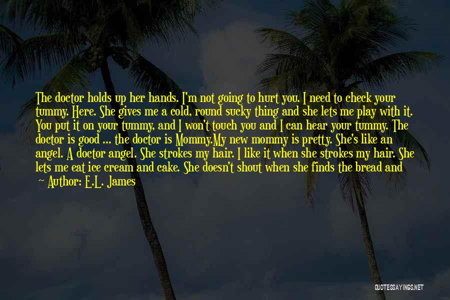 E.L. James Quotes: The Doctor Holds Up Her Hands. I'm Not Going To Hurt You. I Need To Check Your Tummy. Here. She