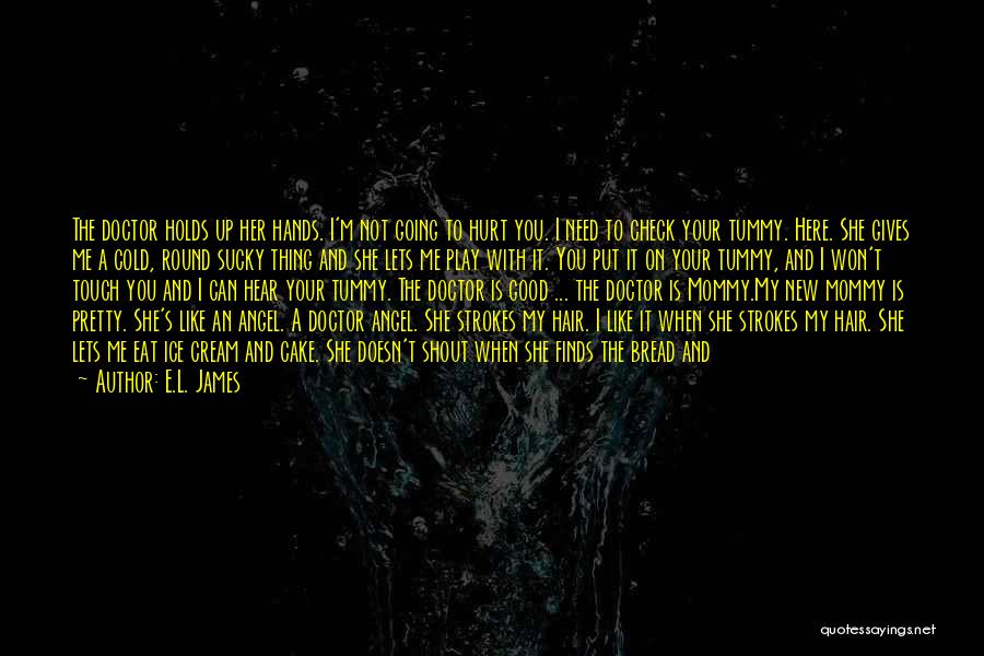 E.L. James Quotes: The Doctor Holds Up Her Hands. I'm Not Going To Hurt You. I Need To Check Your Tummy. Here. She