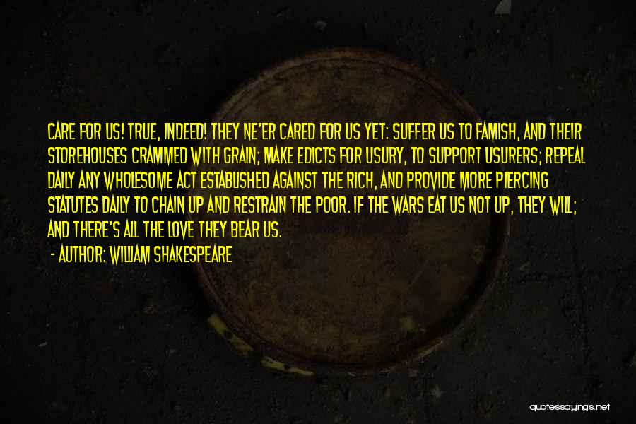 William Shakespeare Quotes: Care For Us! True, Indeed! They Ne'er Cared For Us Yet: Suffer Us To Famish, And Their Storehouses Crammed With