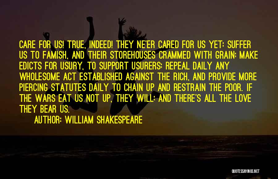 William Shakespeare Quotes: Care For Us! True, Indeed! They Ne'er Cared For Us Yet: Suffer Us To Famish, And Their Storehouses Crammed With