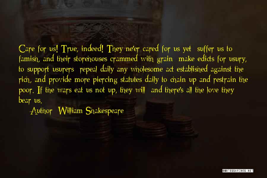 William Shakespeare Quotes: Care For Us! True, Indeed! They Ne'er Cared For Us Yet: Suffer Us To Famish, And Their Storehouses Crammed With