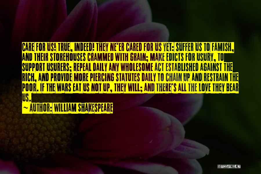 William Shakespeare Quotes: Care For Us! True, Indeed! They Ne'er Cared For Us Yet: Suffer Us To Famish, And Their Storehouses Crammed With