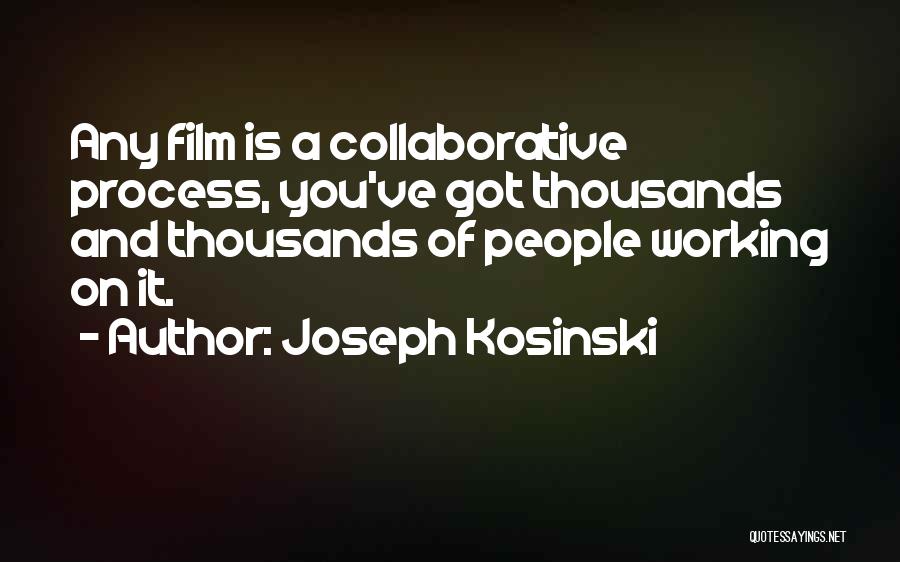 Joseph Kosinski Quotes: Any Film Is A Collaborative Process, You've Got Thousands And Thousands Of People Working On It.