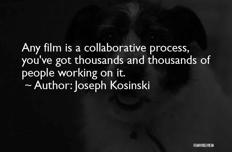 Joseph Kosinski Quotes: Any Film Is A Collaborative Process, You've Got Thousands And Thousands Of People Working On It.