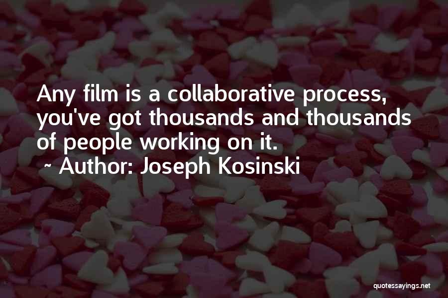 Joseph Kosinski Quotes: Any Film Is A Collaborative Process, You've Got Thousands And Thousands Of People Working On It.