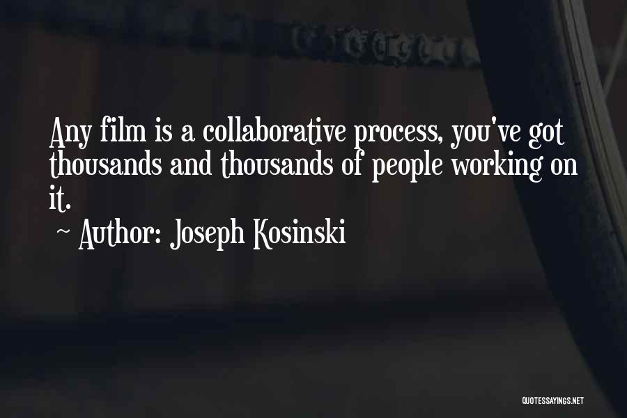 Joseph Kosinski Quotes: Any Film Is A Collaborative Process, You've Got Thousands And Thousands Of People Working On It.