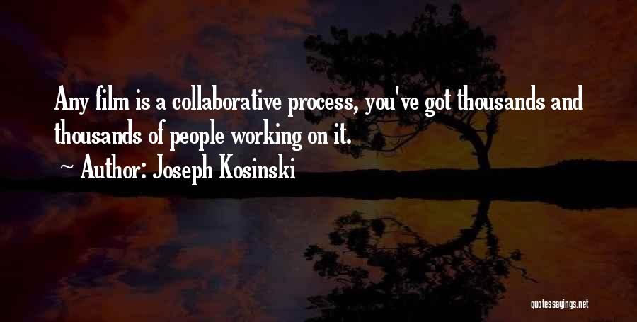 Joseph Kosinski Quotes: Any Film Is A Collaborative Process, You've Got Thousands And Thousands Of People Working On It.