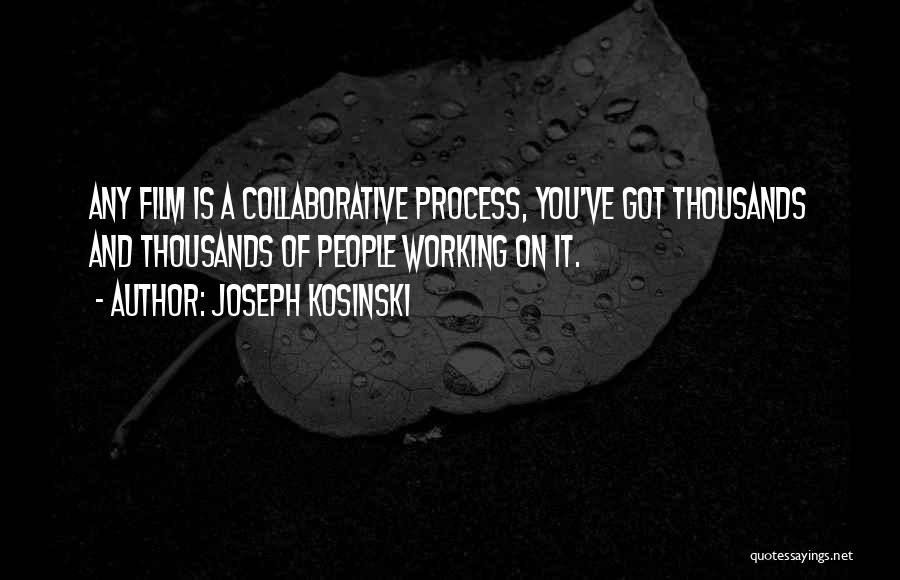 Joseph Kosinski Quotes: Any Film Is A Collaborative Process, You've Got Thousands And Thousands Of People Working On It.