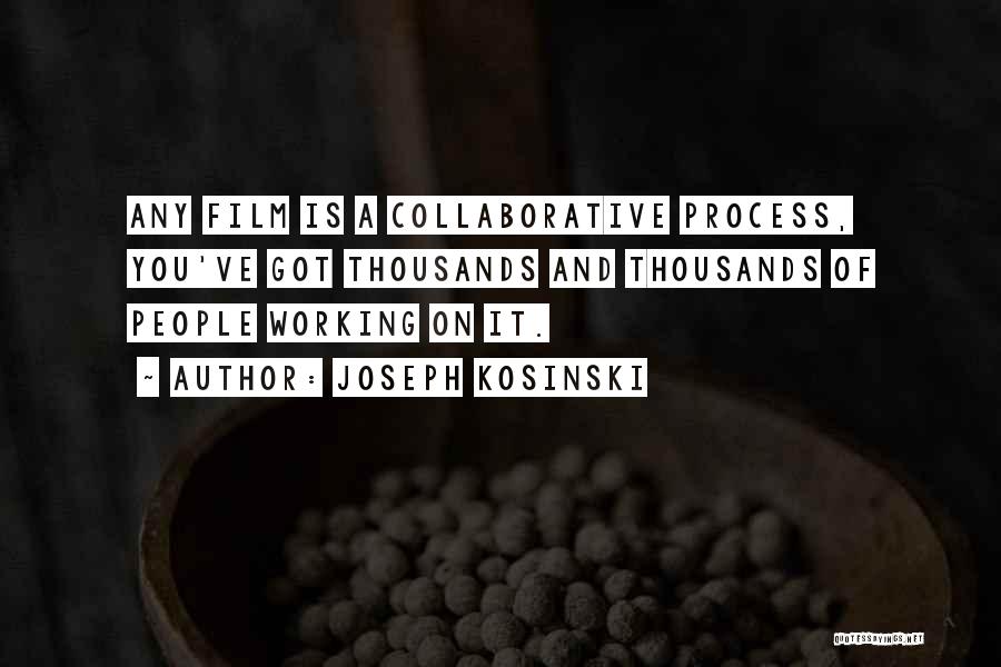 Joseph Kosinski Quotes: Any Film Is A Collaborative Process, You've Got Thousands And Thousands Of People Working On It.