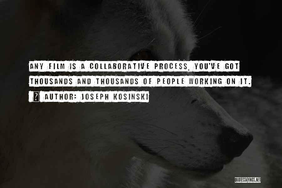 Joseph Kosinski Quotes: Any Film Is A Collaborative Process, You've Got Thousands And Thousands Of People Working On It.