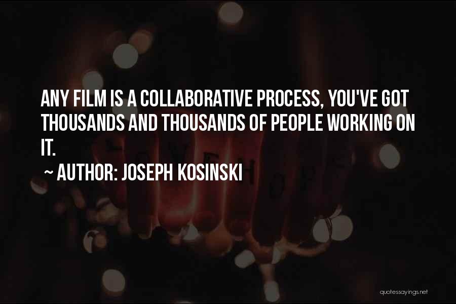 Joseph Kosinski Quotes: Any Film Is A Collaborative Process, You've Got Thousands And Thousands Of People Working On It.