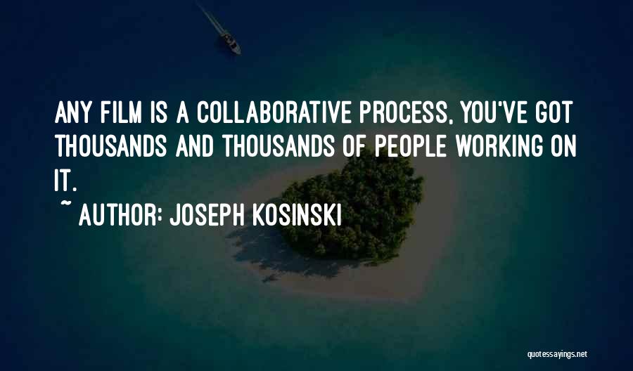 Joseph Kosinski Quotes: Any Film Is A Collaborative Process, You've Got Thousands And Thousands Of People Working On It.