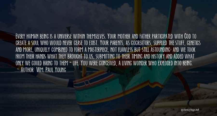 Wm. Paul Young Quotes: Every Human Being Is A Universe Within Themselves. Your Mother And Father Participated With God To Create A Soul Who