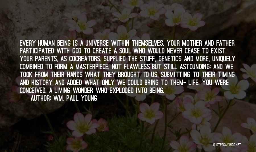 Wm. Paul Young Quotes: Every Human Being Is A Universe Within Themselves. Your Mother And Father Participated With God To Create A Soul Who