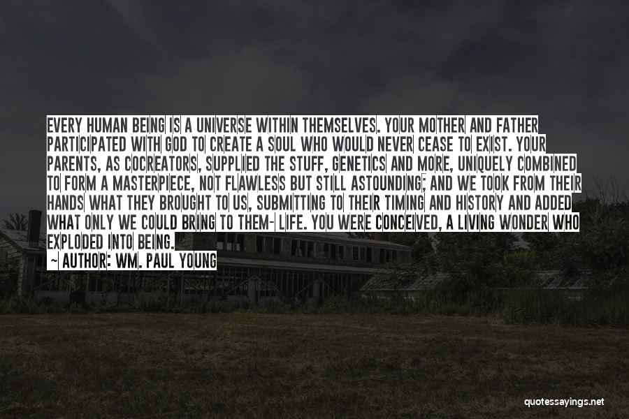 Wm. Paul Young Quotes: Every Human Being Is A Universe Within Themselves. Your Mother And Father Participated With God To Create A Soul Who