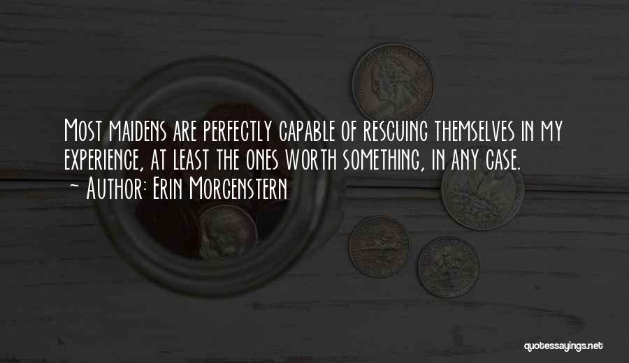 Erin Morgenstern Quotes: Most Maidens Are Perfectly Capable Of Rescuing Themselves In My Experience, At Least The Ones Worth Something, In Any Case.