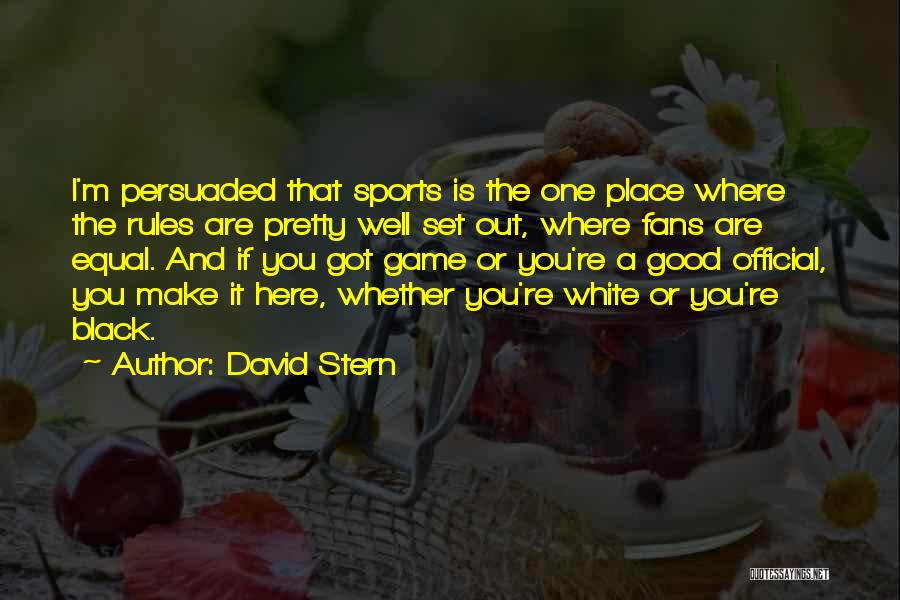 David Stern Quotes: I'm Persuaded That Sports Is The One Place Where The Rules Are Pretty Well Set Out, Where Fans Are Equal.