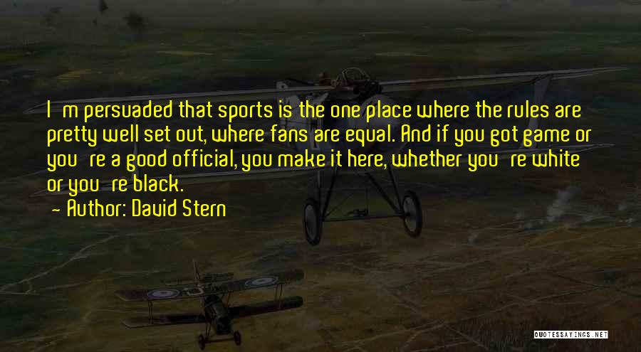 David Stern Quotes: I'm Persuaded That Sports Is The One Place Where The Rules Are Pretty Well Set Out, Where Fans Are Equal.