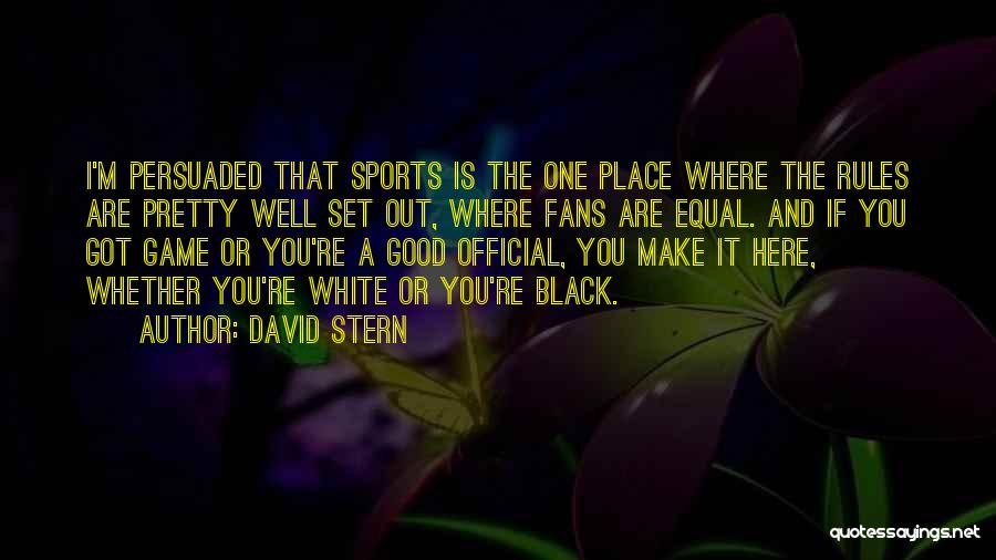 David Stern Quotes: I'm Persuaded That Sports Is The One Place Where The Rules Are Pretty Well Set Out, Where Fans Are Equal.
