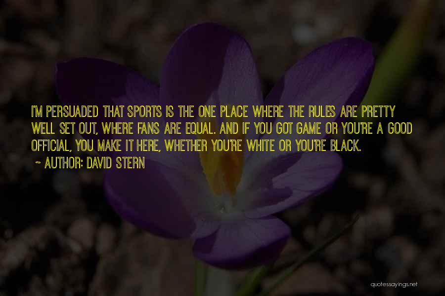 David Stern Quotes: I'm Persuaded That Sports Is The One Place Where The Rules Are Pretty Well Set Out, Where Fans Are Equal.
