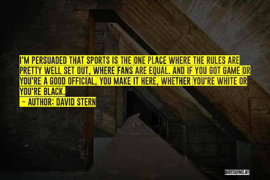 David Stern Quotes: I'm Persuaded That Sports Is The One Place Where The Rules Are Pretty Well Set Out, Where Fans Are Equal.