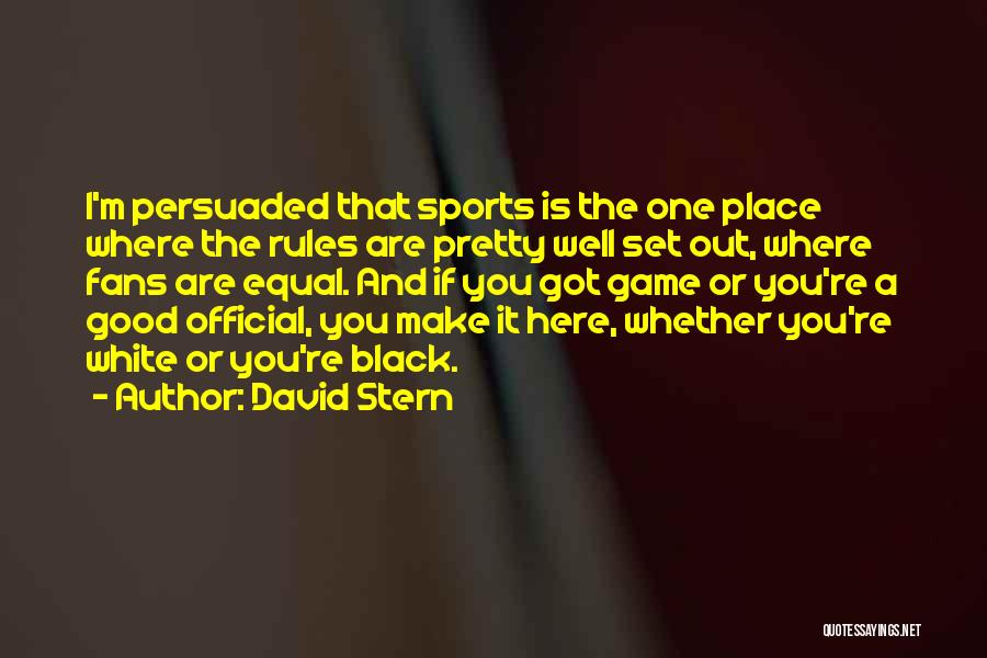 David Stern Quotes: I'm Persuaded That Sports Is The One Place Where The Rules Are Pretty Well Set Out, Where Fans Are Equal.