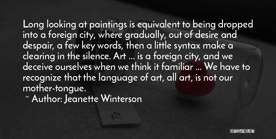 Jeanette Winterson Quotes: Long Looking At Paintings Is Equivalent To Being Dropped Into A Foreign City, Where Gradually, Out Of Desire And Despair,