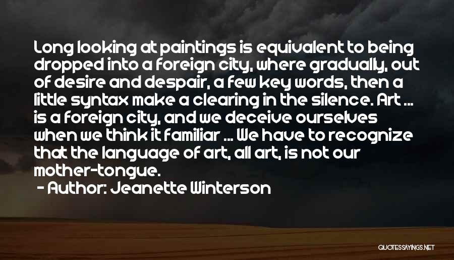 Jeanette Winterson Quotes: Long Looking At Paintings Is Equivalent To Being Dropped Into A Foreign City, Where Gradually, Out Of Desire And Despair,